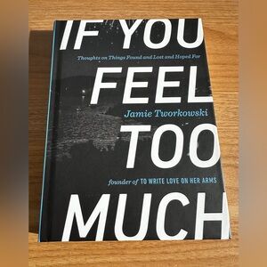 “If You Feel Too Much” Hard Cover Book by Jamie Tworkowski